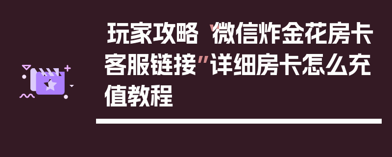 玩家攻略“微信炸金花房卡客服链接”详细房卡怎么充值教程