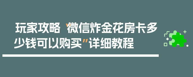 玩家攻略“微信炸金花房卡多少钱可以购买”详细教程