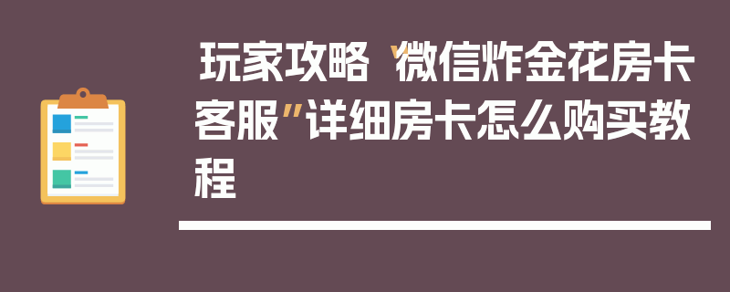 玩家攻略“微信炸金花房卡客服”详细房卡怎么购买教程