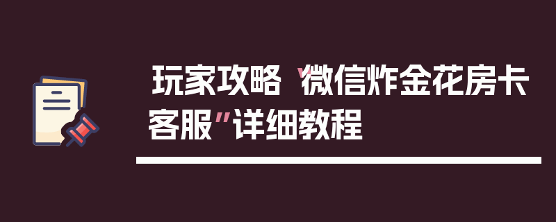 玩家攻略“微信炸金花房卡客服”详细教程