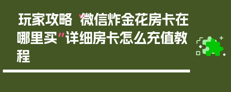 玩家攻略“微信炸金花房卡在哪里买”详细房卡怎么充值教程
