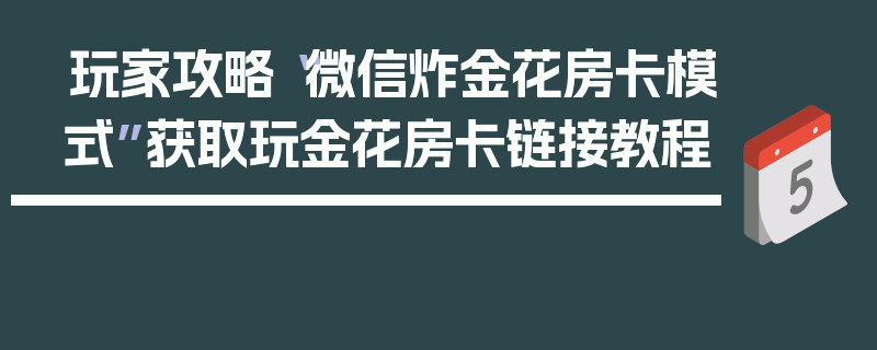 玩家攻略“微信炸金花房卡模式”获取玩金花房卡链接教程