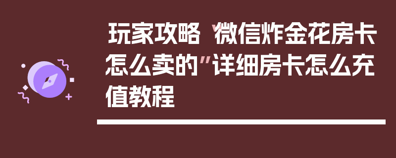 玩家攻略“微信炸金花房卡怎么卖的”详细房卡怎么充值教程