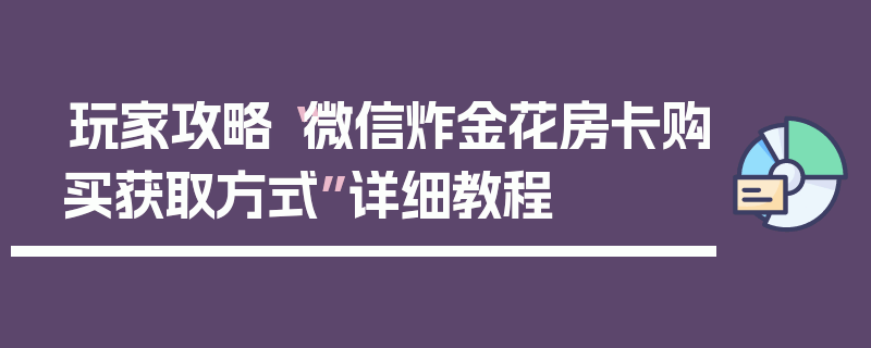 玩家攻略“微信炸金花房卡购买获取方式”详细教程