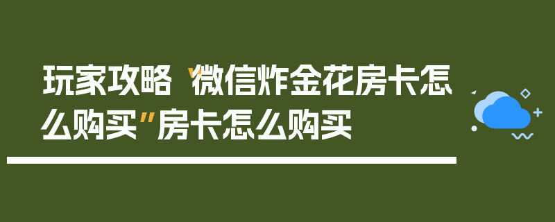 玩家攻略“微信炸金花房卡怎么购买”房卡怎么购买