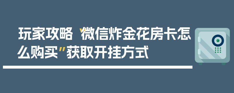玩家攻略“微信炸金花房卡怎么购买”获取开挂方式
