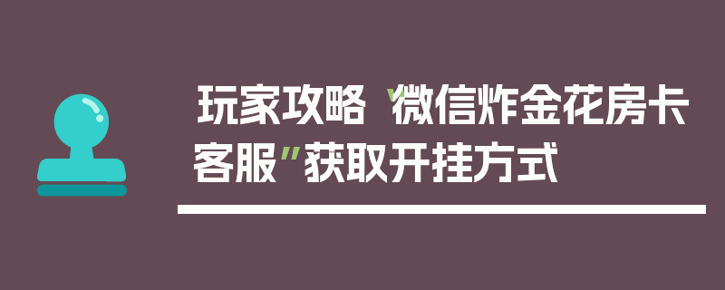 玩家攻略“微信炸金花房卡客服”获取开挂方式