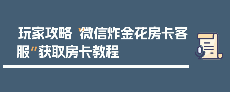 玩家攻略“微信炸金花房卡客服”获取房卡教程