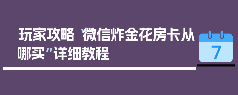 玩家攻略“微信炸金花房卡从哪买”详细教程