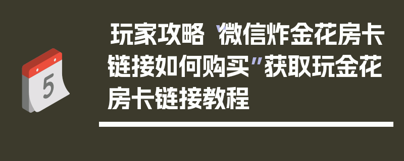玩家攻略“微信炸金花房卡链接如何购买”获取玩金花房卡链接教程