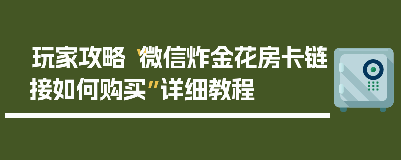 玩家攻略“微信炸金花房卡链接如何购买”详细教程