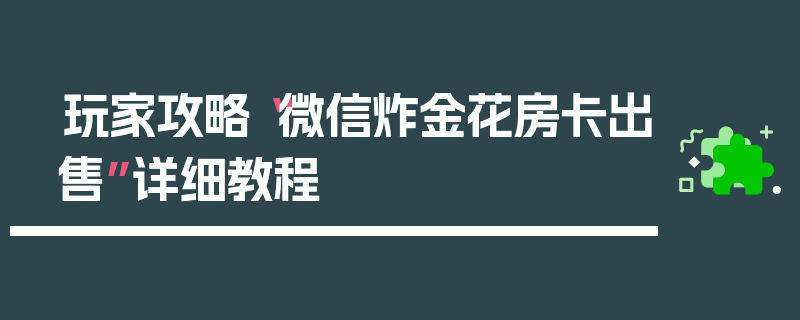 玩家攻略“微信炸金花房卡出售”详细教程