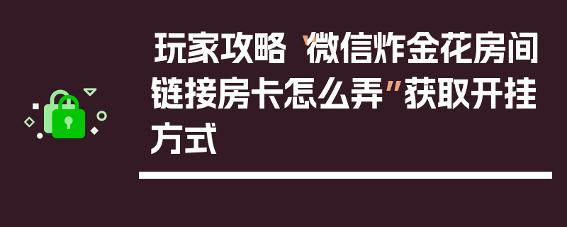 玩家攻略“微信炸金花房间链接房卡怎么弄”获取开挂方式