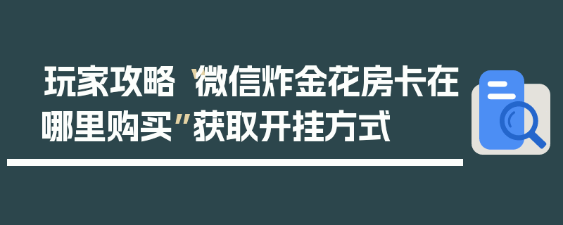 玩家攻略“微信炸金花房卡在哪里购买”获取开挂方式