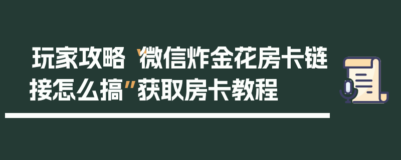 玩家攻略“微信炸金花房卡链接怎么搞”获取房卡教程