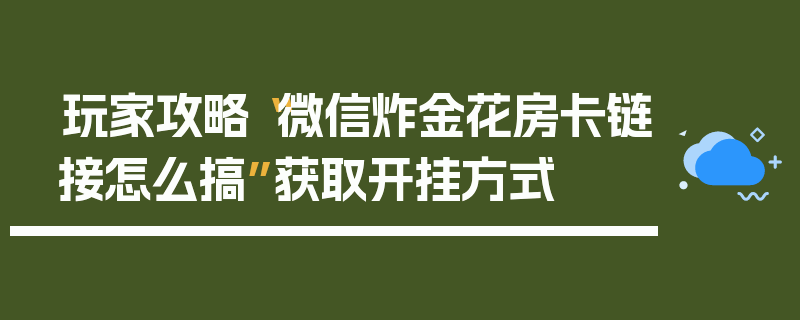 玩家攻略“微信炸金花房卡链接怎么搞”获取开挂方式