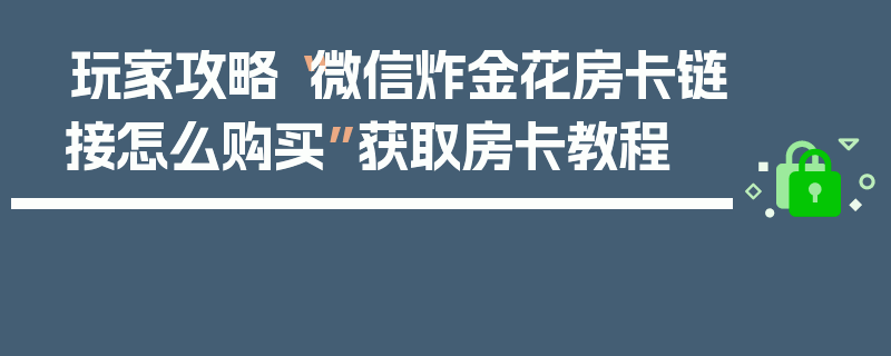 玩家攻略“微信炸金花房卡链接怎么购买”获取房卡教程