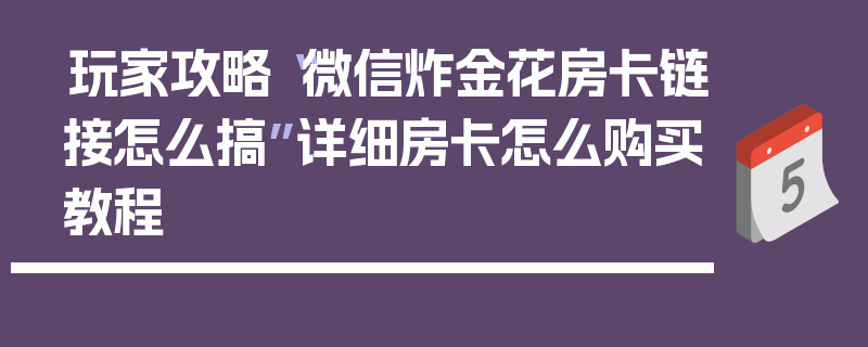 玩家攻略“微信炸金花房卡链接怎么搞”详细房卡怎么购买教程