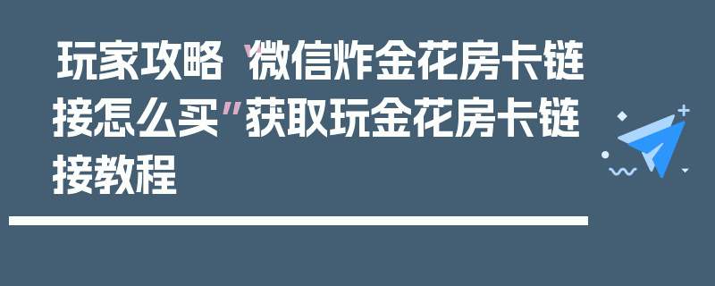 玩家攻略“微信炸金花房卡链接怎么买”获取玩金花房卡链接教程
