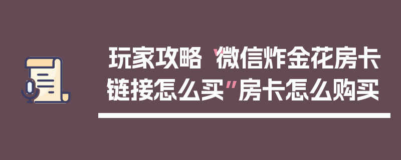 玩家攻略“微信炸金花房卡链接怎么买”房卡怎么购买