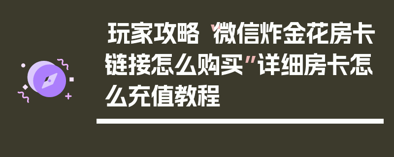 玩家攻略“微信炸金花房卡链接怎么购买”详细房卡怎么充值教程