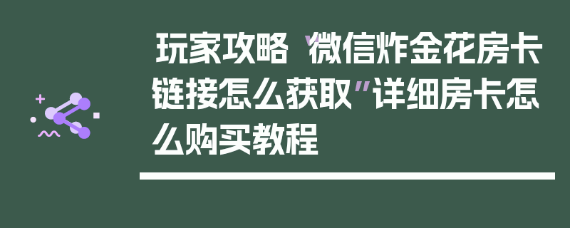 玩家攻略“微信炸金花房卡链接怎么获取”详细房卡怎么购买教程