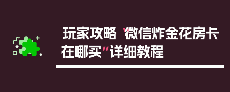 玩家攻略“微信炸金花房卡在哪买”详细教程