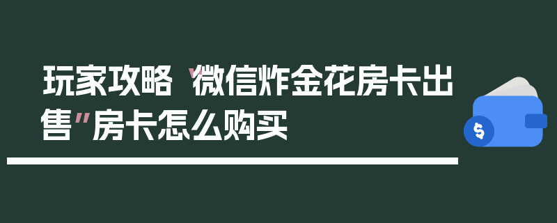 玩家攻略“微信炸金花房卡出售”房卡怎么购买
