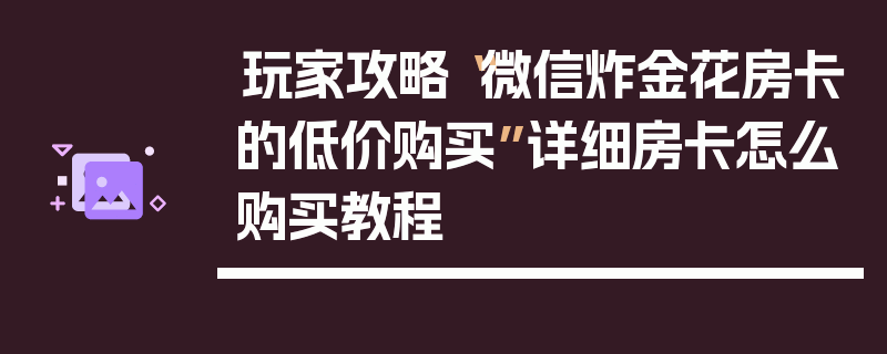 玩家攻略“微信炸金花房卡的低价购买”详细房卡怎么购买教程
