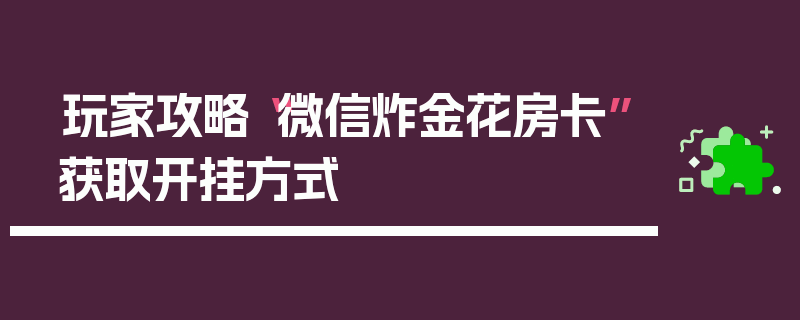 玩家攻略“微信炸金花房卡”获取开挂方式