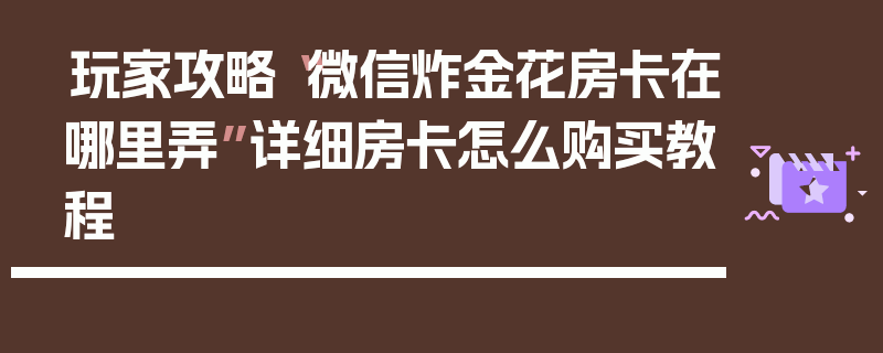 玩家攻略“微信炸金花房卡在哪里弄”详细房卡怎么购买教程