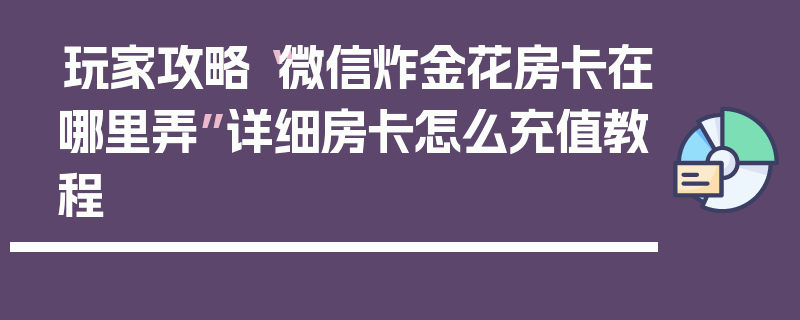 玩家攻略“微信炸金花房卡在哪里弄”详细房卡怎么充值教程