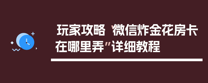 玩家攻略“微信炸金花房卡在哪里弄”详细教程