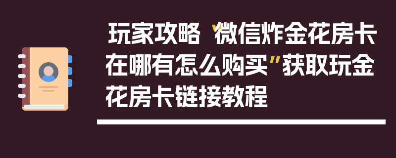 玩家攻略“微信炸金花房卡在哪有怎么购买”获取玩金花房卡链接教程