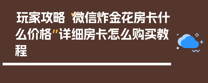 玩家攻略“微信炸金花房卡什么价格”详细房卡怎么购买教程