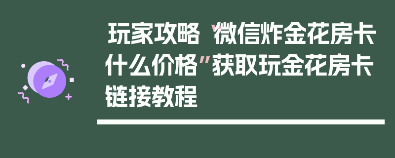 玩家攻略“微信炸金花房卡什么价格”获取玩金花房卡链接教程