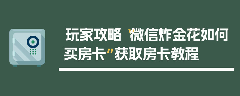 玩家攻略“微信炸金花如何买房卡”获取房卡教程