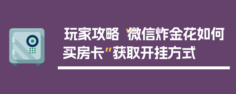 玩家攻略“微信炸金花如何买房卡”获取开挂方式