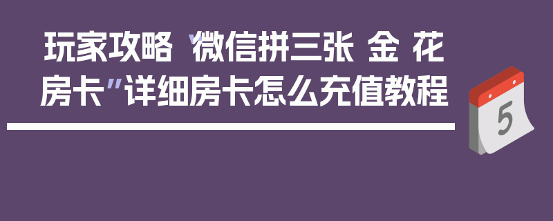 玩家攻略“微信拼三张 金 花房卡”详细房卡怎么充值教程
