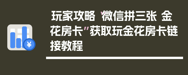玩家攻略“微信拼三张 金 花房卡”获取玩金花房卡链接教程