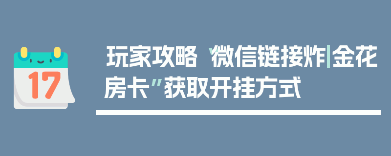 玩家攻略“微信链接炸|金花房卡”获取开挂方式