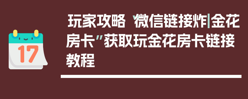 玩家攻略“微信链接炸|金花房卡”获取玩金花房卡链接教程