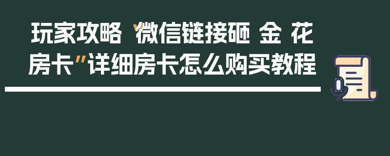 玩家攻略“微信链接砸 金 花房卡”详细房卡怎么购买教程