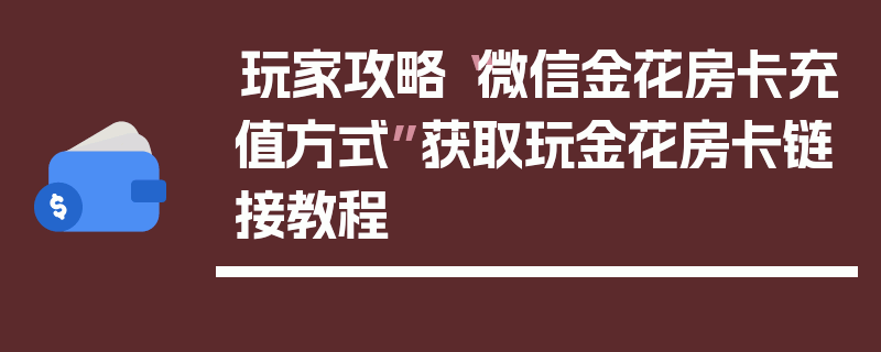 玩家攻略“微信金花房卡充值方式”获取玩金花房卡链接教程