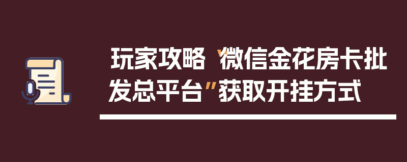 玩家攻略“微信金花房卡批发总平台”获取开挂方式