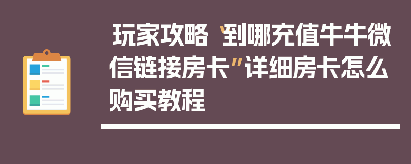 玩家攻略“到哪充值牛牛微信链接房卡”详细房卡怎么购买教程