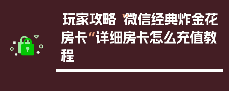 玩家攻略“微信经典炸金花房卡”详细房卡怎么充值教程