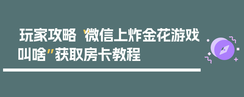 玩家攻略“微信上炸金花游戏叫啥”获取房卡教程