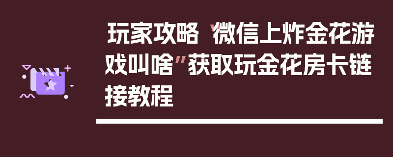 玩家攻略“微信上炸金花游戏叫啥”获取玩金花房卡链接教程