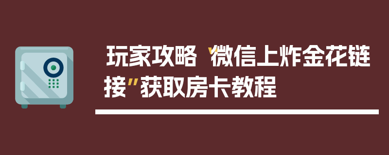 玩家攻略“微信上炸金花链接”获取房卡教程